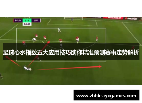 足球心水指数五大应用技巧助你精准预测赛事走势解析