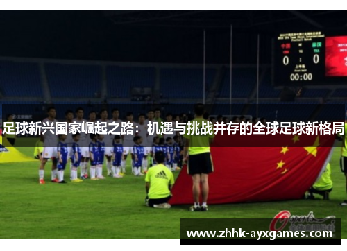 足球新兴国家崛起之路：机遇与挑战并存的全球足球新格局