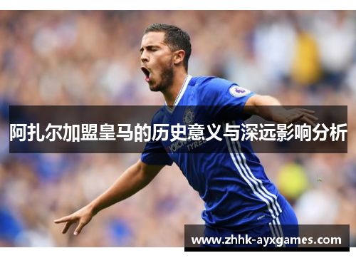阿扎尔加盟皇马的历史意义与深远影响分析