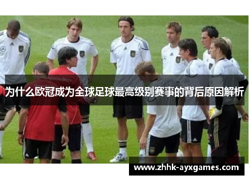 为什么欧冠成为全球足球最高级别赛事的背后原因解析 为什么欧冠成为全球足球最高级别赛事的背后原因解析