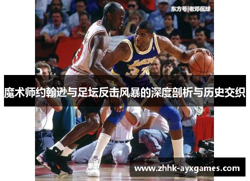 魔术师约翰逊与足坛反击风暴的深度剖析与历史交织
