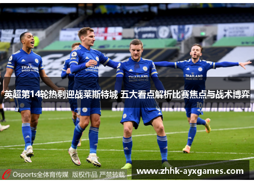 英超第14轮热刺迎战莱斯特城 五大看点解析比赛焦点与战术博弈
