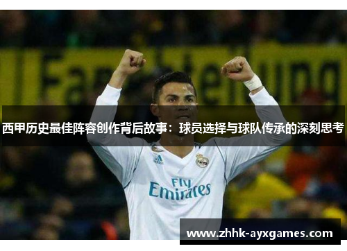 西甲历史最佳阵容创作背后故事：球员选择与球队传承的深刻思考