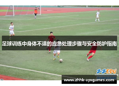 足球训练中身体不适的应急处理步骤与安全防护指南