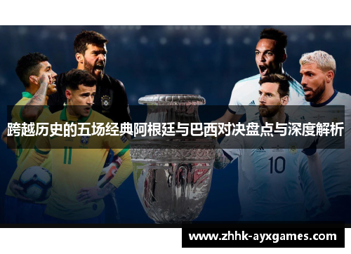 跨越历史的五场经典阿根廷与巴西对决盘点与深度解析