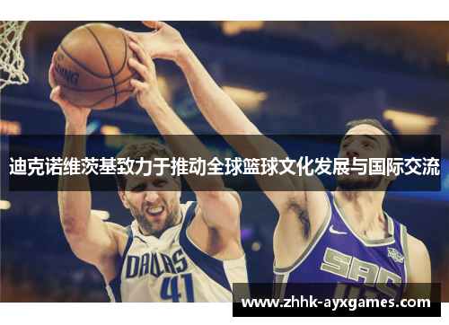 迪克诺维茨基致力于推动全球篮球文化发展与国际交流