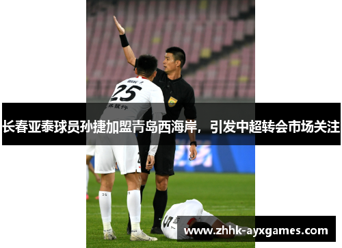长春亚泰球员孙捷加盟青岛西海岸，引发中超转会市场关注