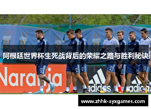 阿根廷世界杯生死战背后的荣耀之路与胜利秘诀
