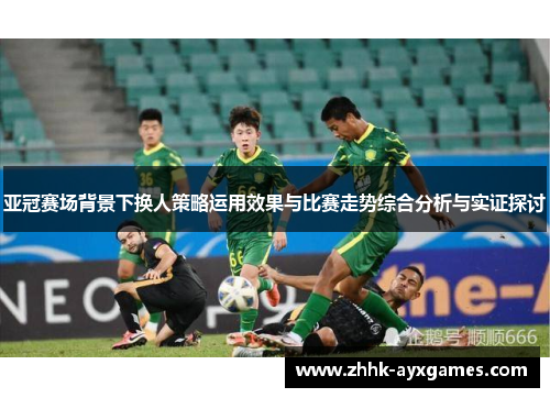 亚冠赛场背景下换人策略运用效果与比赛走势综合分析与实证探讨