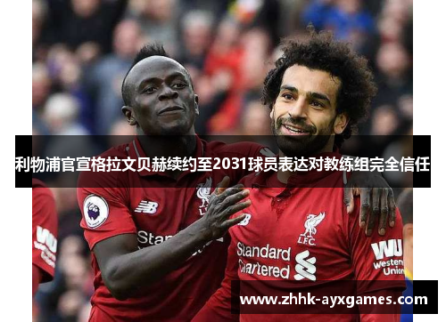 利物浦官宣格拉文贝赫续约至2031球员表达对教练组完全信任 利物浦官宣格拉文贝赫续约至2031球员表达对教练组完全信任