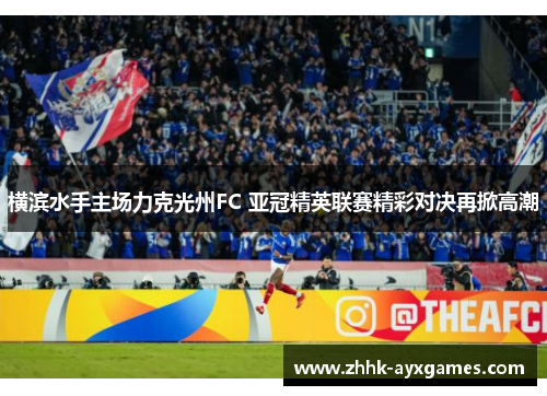 横滨水手主场力克光州FC 亚冠精英联赛精彩对决再掀高潮