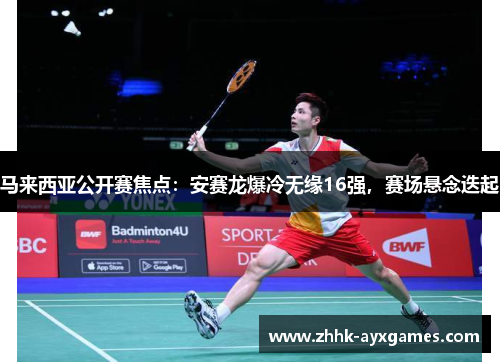 马来西亚公开赛焦点：安赛龙爆冷无缘16强，赛场悬念迭起