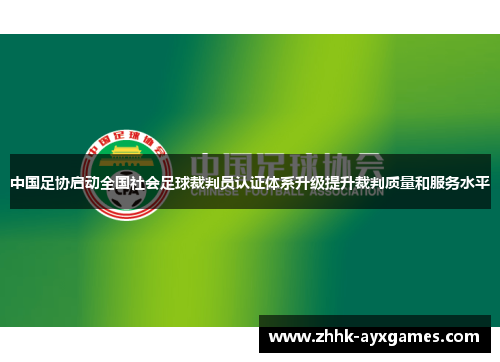 中国足协启动全国社会足球裁判员认证体系升级提升裁判质量和服务水平