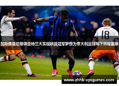 加斯佩里尼带领亚特兰大实现欧战冠军梦想为意大利足球写下辉煌篇章