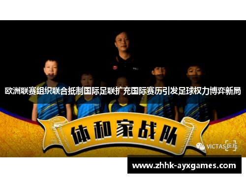 欧洲联赛组织联合抵制国际足联扩充国际赛历引发足球权力博弈新局 欧洲联赛组织联合抵制国际足联扩充国际赛历引发足球权力博弈新局