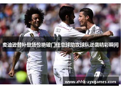 麦迪逊替补登场惊艳破门任意球助攻球队逆袭精彩瞬间