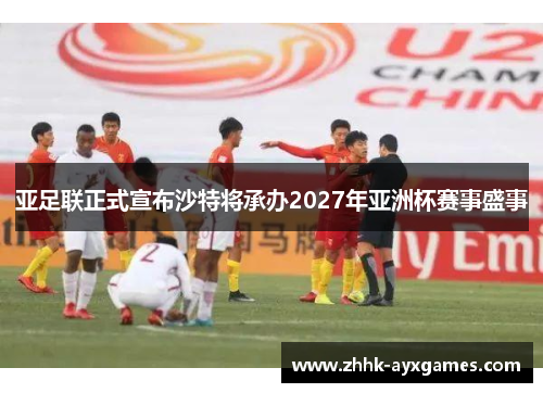 亚足联正式宣布沙特将承办2027年亚洲杯赛事盛事