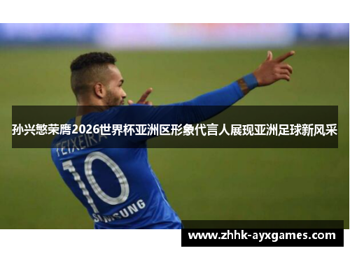 孙兴慜荣膺2026世界杯亚洲区形象代言人展现亚洲足球新风采 孙兴慜荣膺2026世界杯亚洲区形象代言人展现亚洲足球新风采